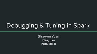 Debugging & Tuning in Spark
Shiao-An Yuan
@sayuan
2016-08-11
 