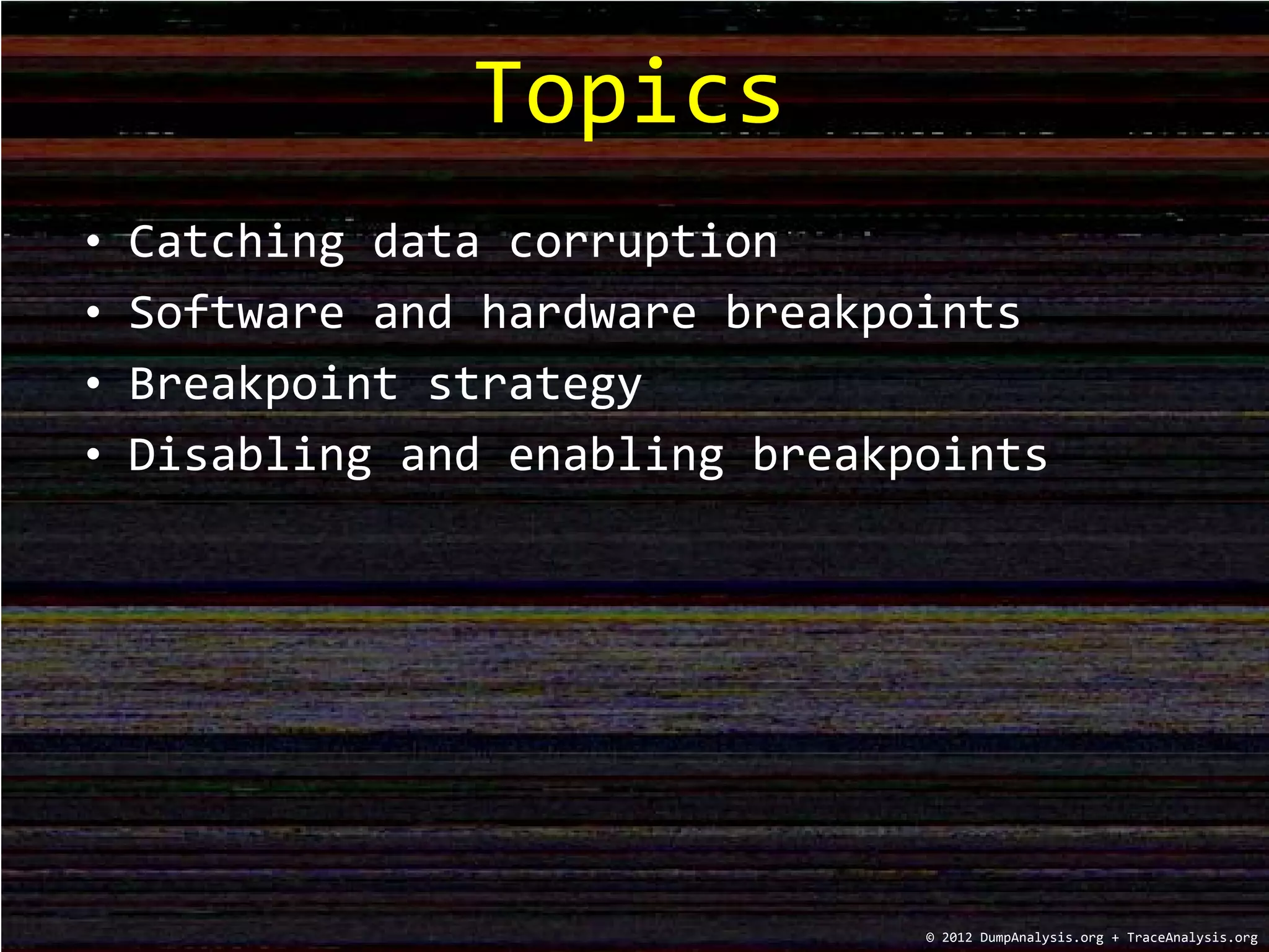 • Catching data corruption
• Software and hardware breakpoints
• Breakpoint strategy
• Disabling and enabling breakpoints
Topics
© 2012 DumpAnalysis.org + TraceAnalysis.org
 