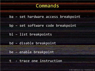 Commands
© 2012 DumpAnalysis.org + TraceAnalysis.org
ba – set hardware access breakpoint
bp – set software code breakpoint
bl – list breakpoints
bd – disable breakpoint
be – enable breakpoint
t - trace one instruction
 
