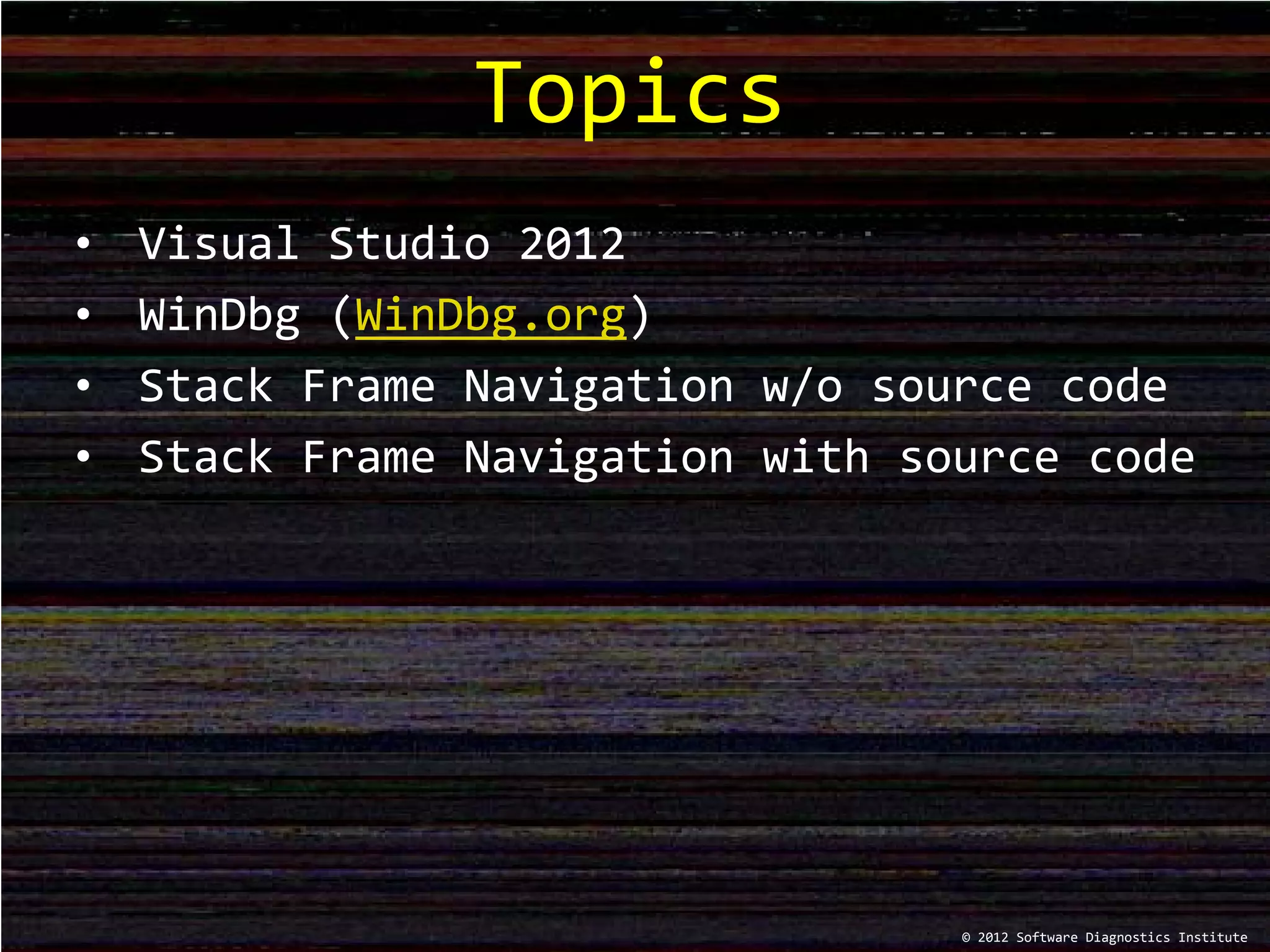 • Visual Studio 2012
• WinDbg (WinDbg.org)
• Stack Frame Navigation w/o source code
• Stack Frame Navigation with source code
Topics
© 2012 Software Diagnostics Institute
 