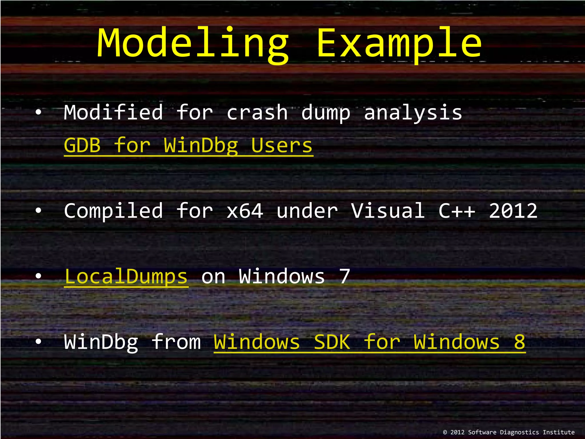 Modeling Example
© 2012 Software Diagnostics Institute
• Modified for crash dump analysis
GDB for WinDbg Users
• Compiled for x64 under Visual C++ 2012
• LocalDumps on Windows 7
• WinDbg from Windows SDK for Windows 8
 