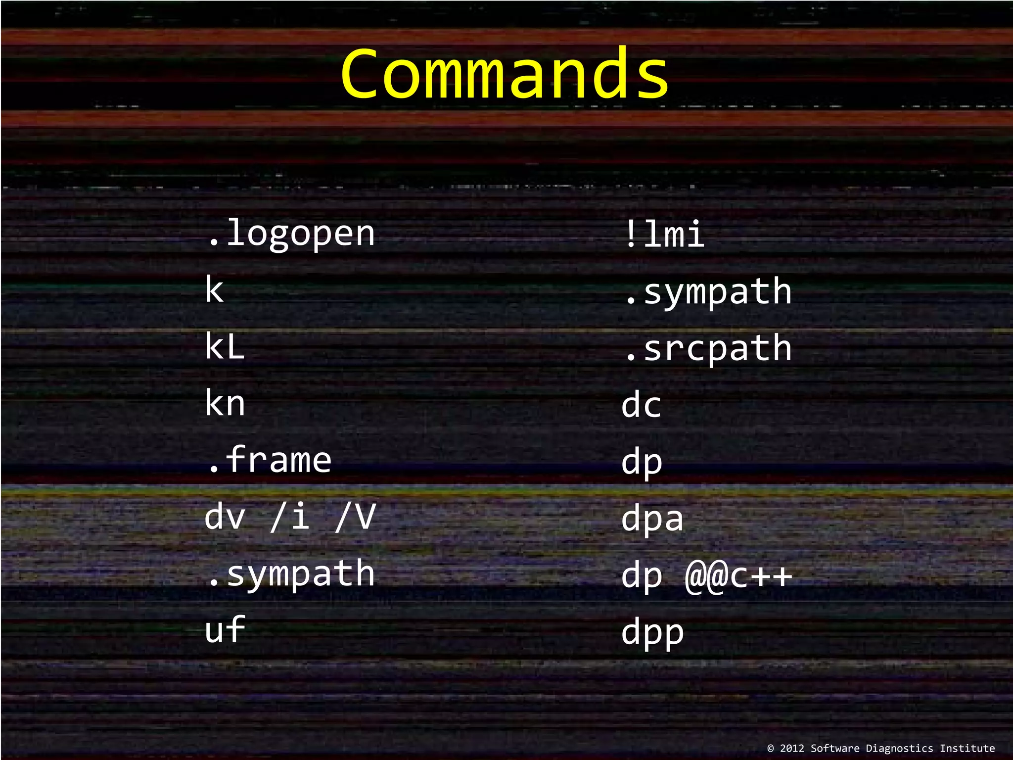 .logopen
k
kL
kn
.frame
dv /i /V
.sympath
uf
Commands
!lmi
.sympath
.srcpath
dc
dp
dpa
dp @@c++
dpp
© 2012 Software Diagnostics Institute
 
