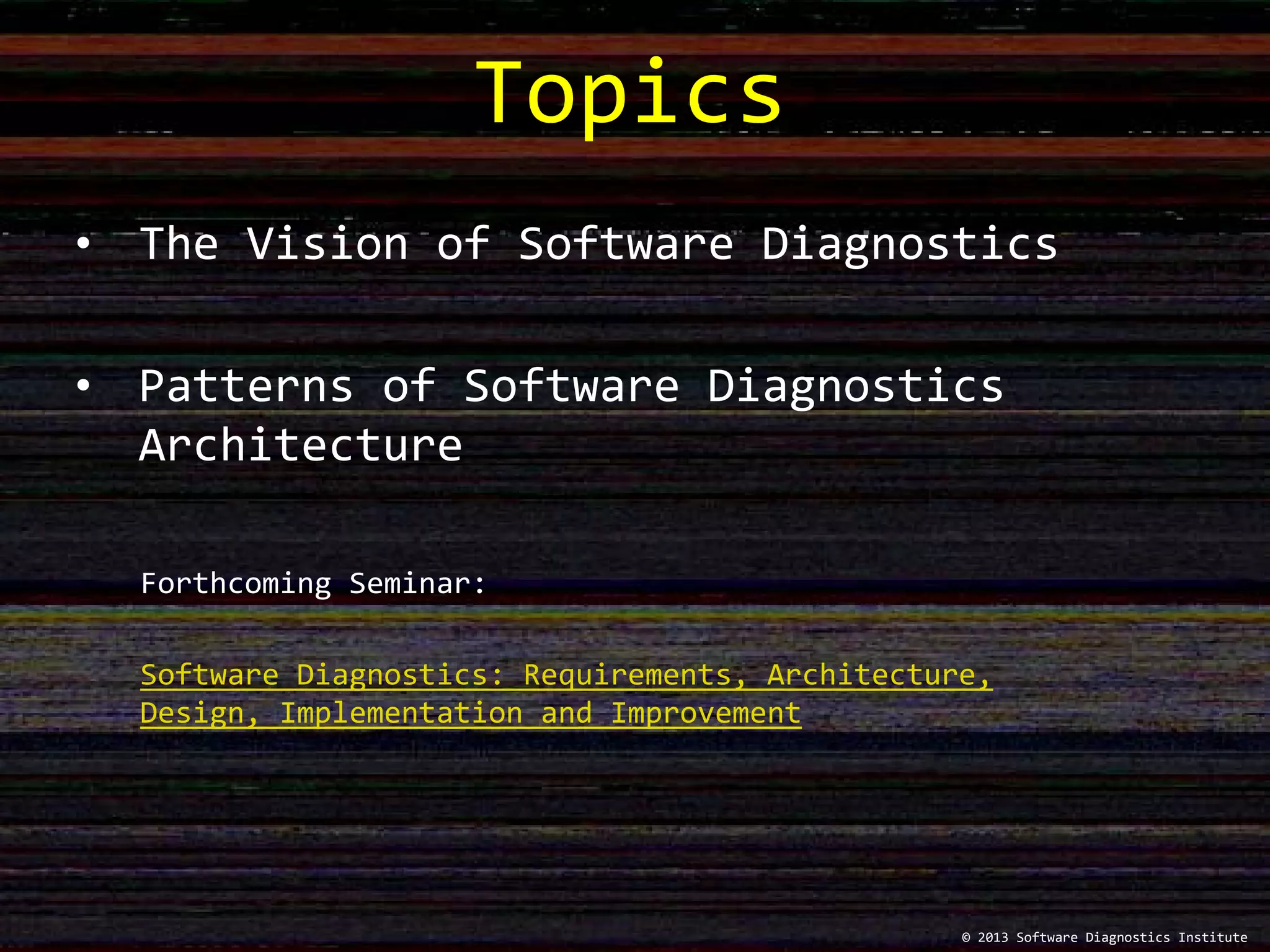 • The Vision of Software Diagnostics
• Patterns of Software Diagnostics
Architecture
Topics
© 2013 Software Diagnostics Institute
Forthcoming Seminar:
Software Diagnostics: Requirements, Architecture,
Design, Implementation and Improvement
 