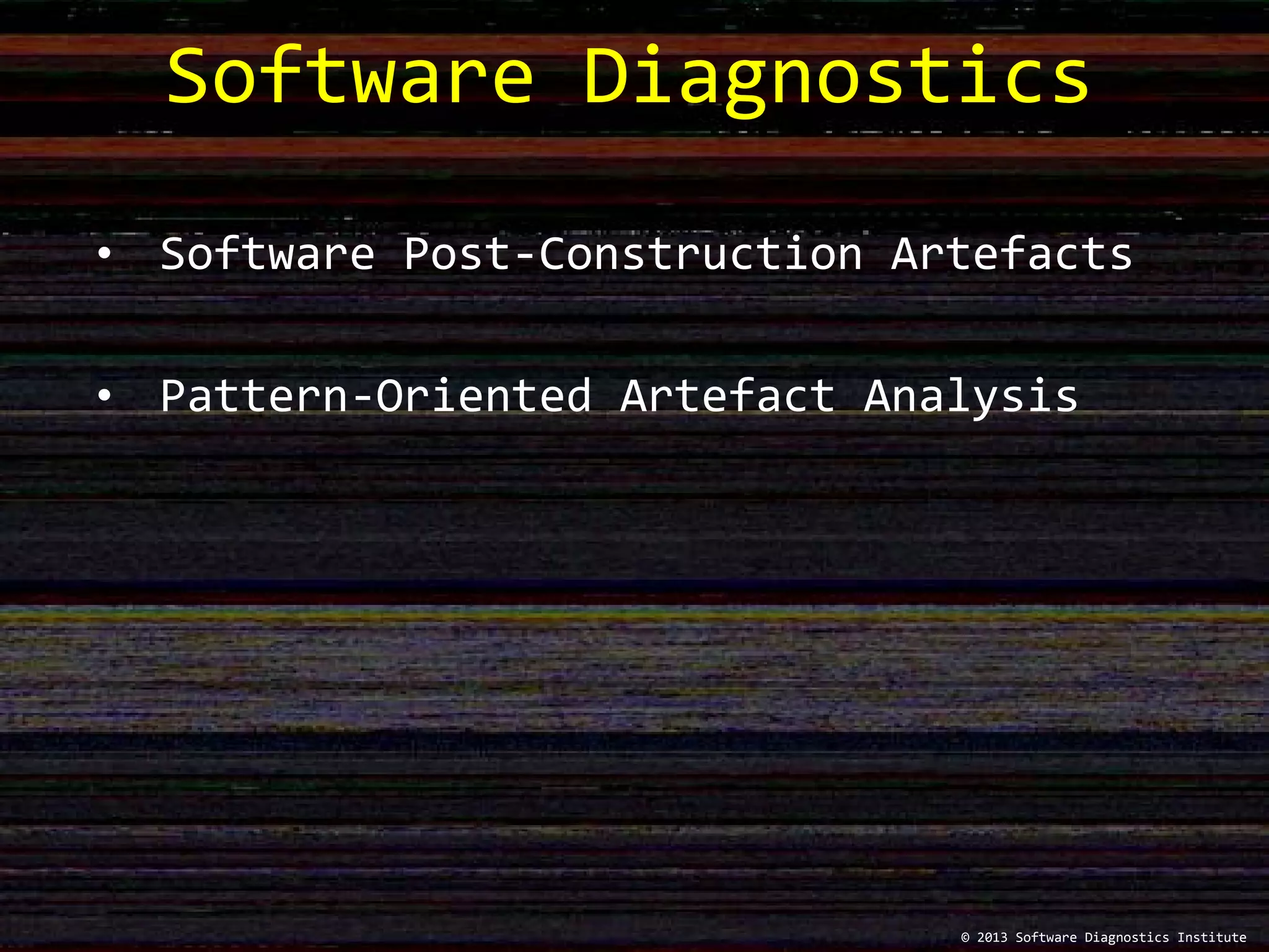 Software Diagnostics
© 2013 Software Diagnostics Institute
• Software Post-Construction Artefacts
• Pattern-Oriented Artefact Analysis
 