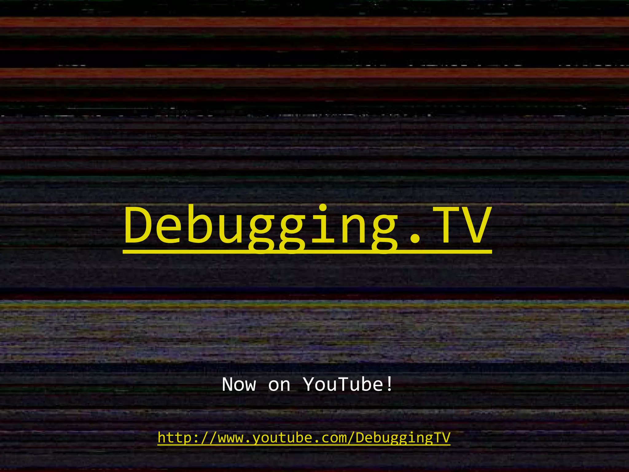 Debugging.TV
Now on YouTube!
http://www.youtube.com/DebuggingTV
 