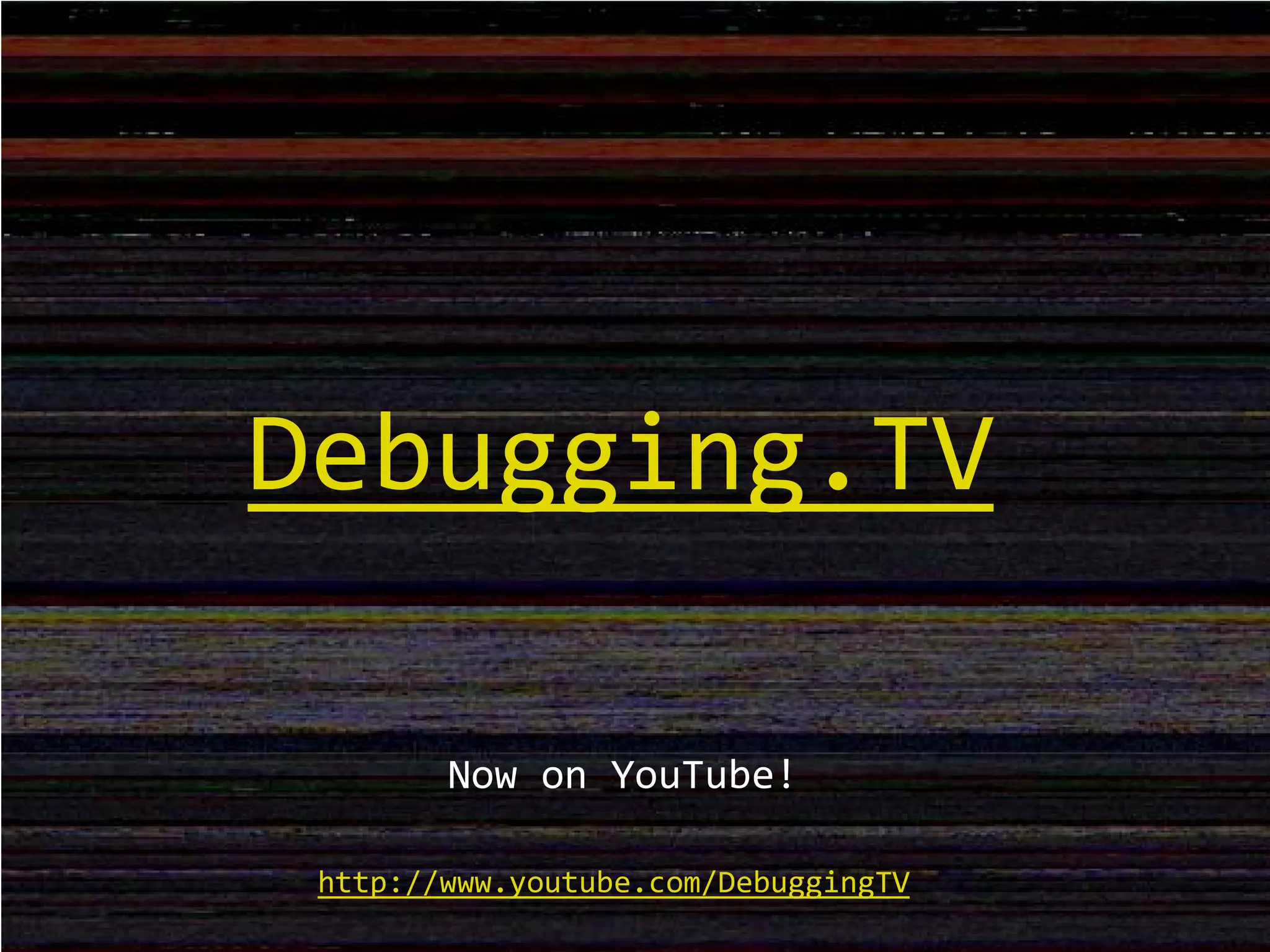Debugging.TV
Now on YouTube!
http://www.youtube.com/DebuggingTV
 