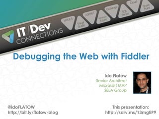 Ido Flatow
Senior Architect
Microsoft MVP
SELA Group
Debugging the Web with Fiddler
@idoFLATOW
http://bit.ly/flatow-blog
This presentation:
http://sdrv.ms/13mgEP9
 