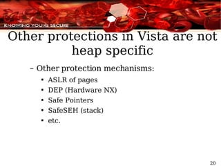 Other protections in Vista are not heap specific Other protection mechanisms: ASLR of pages DEP (Hardware NX) Safe Pointers  SafeSEH (stack) etc. 