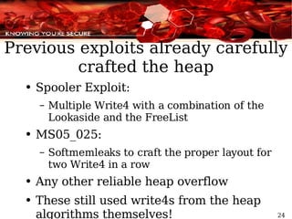 Previous exploits already carefully crafted the heap Spooler Exploit:  Multiple Write4 with a combination of the Lookaside and the FreeList MS05_025: Softmemleaks to craft the proper layout for two Write4 in a row Any other reliable heap overflow These still used write4s from the heap algorithms themselves! 