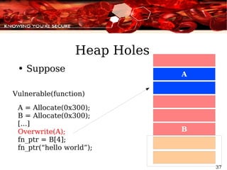 Heap Holes Suppose Vulnerable(function) A = Allocate(0x300); B = Allocate(0x300); [...] Overwrite(A); fn_ptr = B[4]; fn_ptr(“hello world”); 