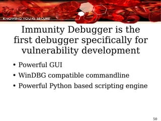 Immunity Debugger is the first debugger specifically for vulnerability development Powerful GUI WinDBG compatible commandline Powerful Python based scripting engine 
