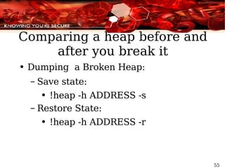 Comparing a heap before and after you break it Dumping  a Broken Heap: Save state: !heap -h ADDRESS -s Restore State: !heap -h ADDRESS -r 