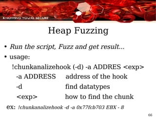 Heap Fuzzing Run the script, Fuzz and get result... usage: !chunkanalizehook (-d) -a ADDRES <exp> -a ADDRESS  address of the hook -d  find datatypes <exp>  how to find the chunk ex:  !chunkanalizehook -d -a 0x77fcb703 EBX - 8 