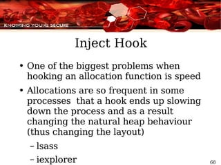 Inject Hook One of the biggest problems when hooking an allocation function is speed Allocations are so frequent in some processes  that a hook ends up slowing down the process and as a result changing the natural heap  behaviour  (thus changing the layout) lsass iexplorer 