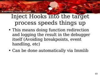 Inject Hooks into the target process speeds things up This means doing function redirection and logging the result in the debugger itself (Avoiding breakpoints, event handling, etc) Can be done automatically via Immlib 