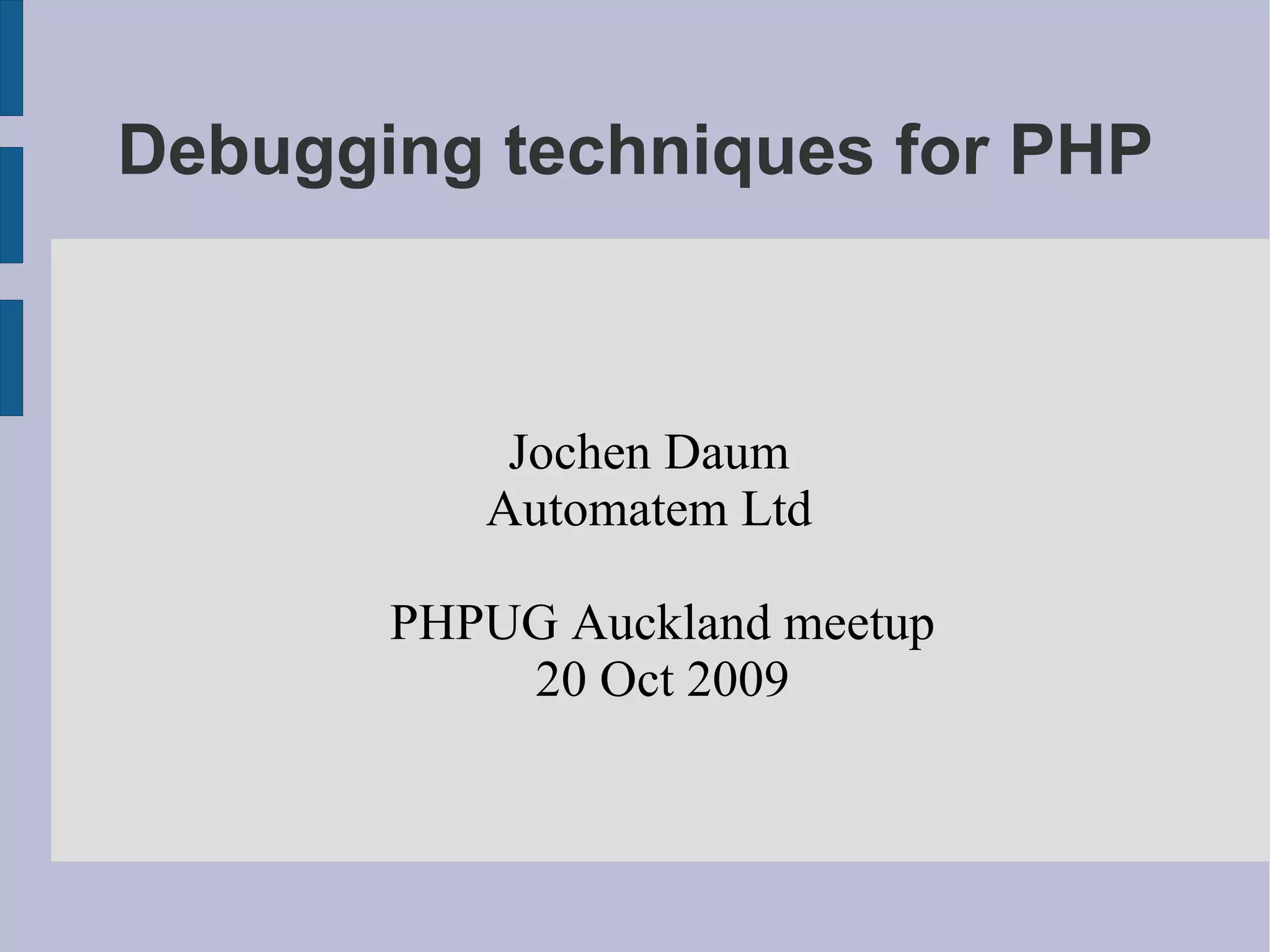 Debugging techniques for PHP Jochen Daum Automatem Ltd PHPUG Auckland meetup 20 Oct 2009 
