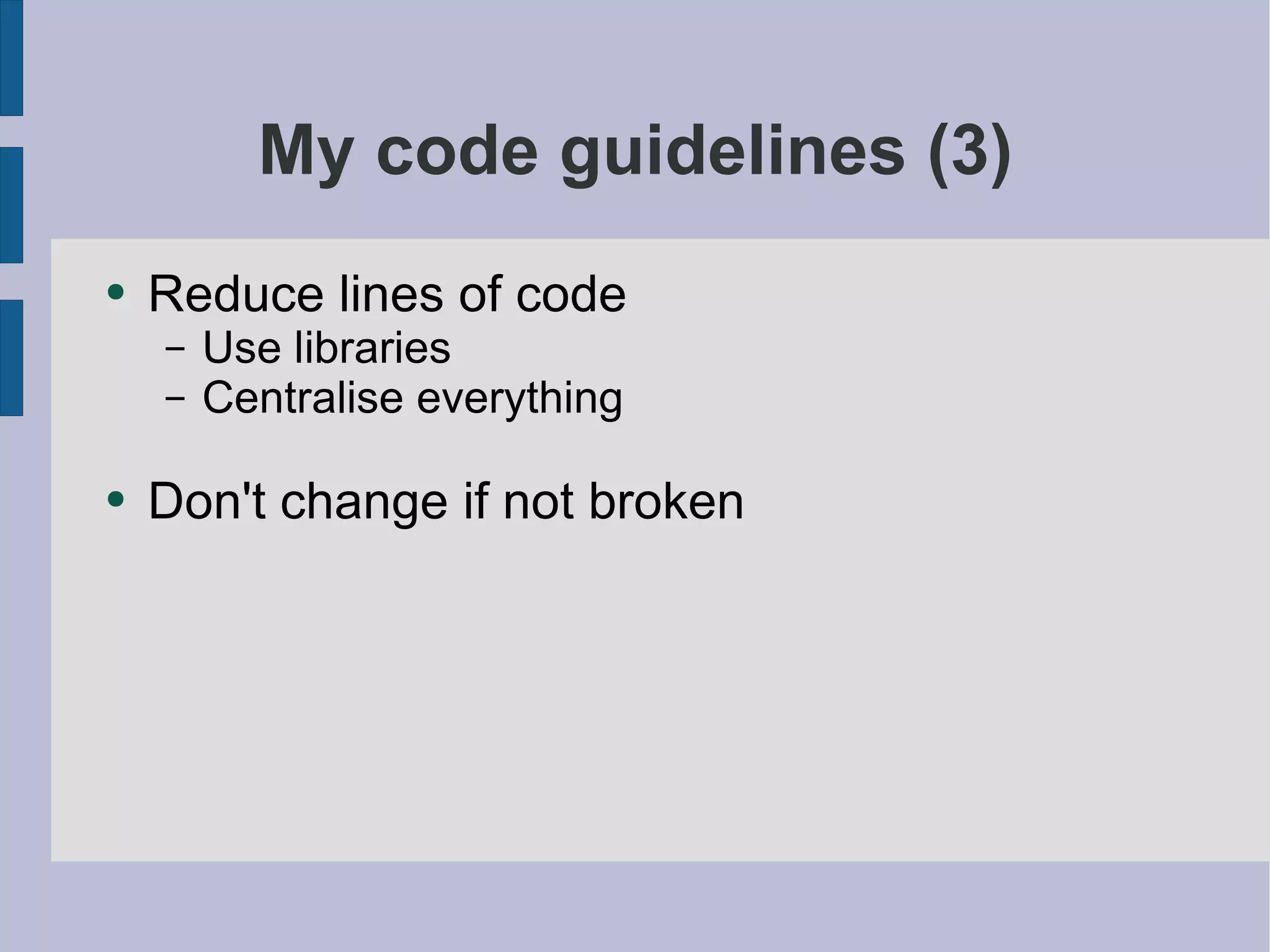 My code guidelines (3) Reduce lines of code Use libraries Centralise everything Don't change if not broken 