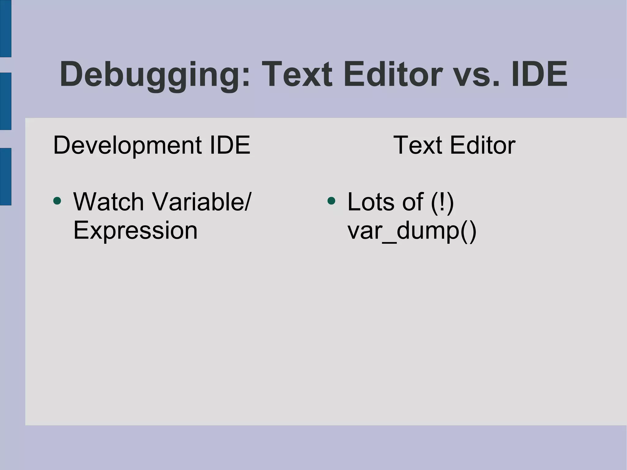 Debugging: Text Editor vs. IDE Development IDE Watch Variable/ Expression Text Editor Lots of (!) var_dump() 