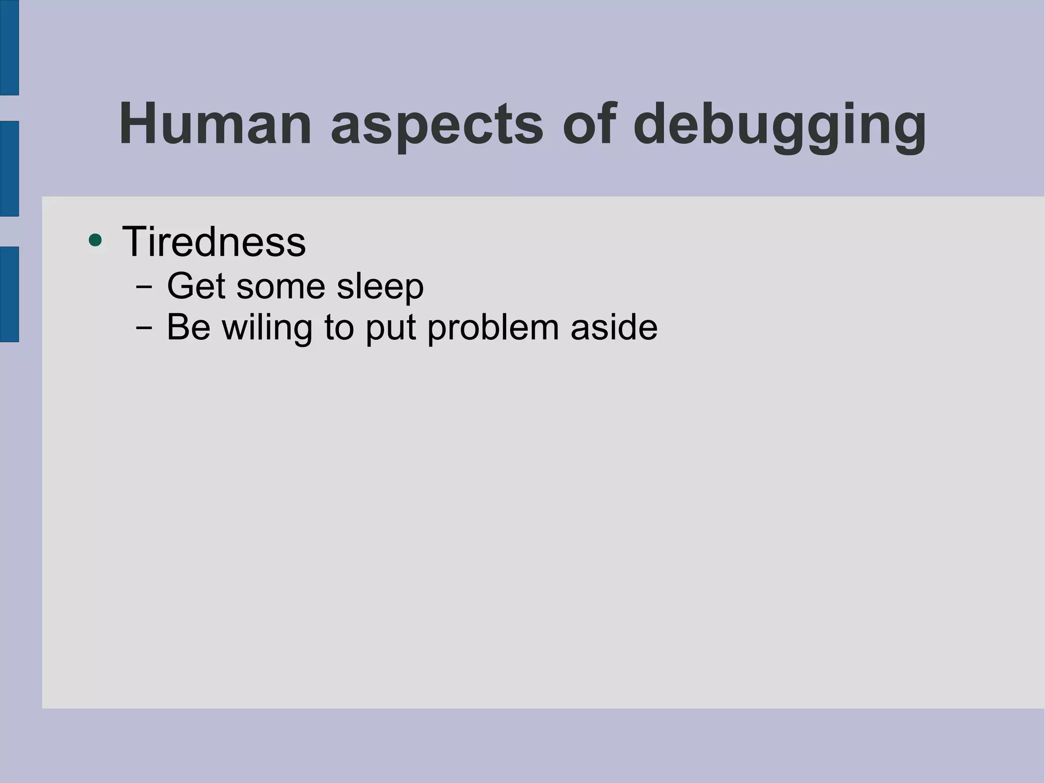 Human aspects of debugging Tiredness Get some sleep Be wiling to put problem aside 
