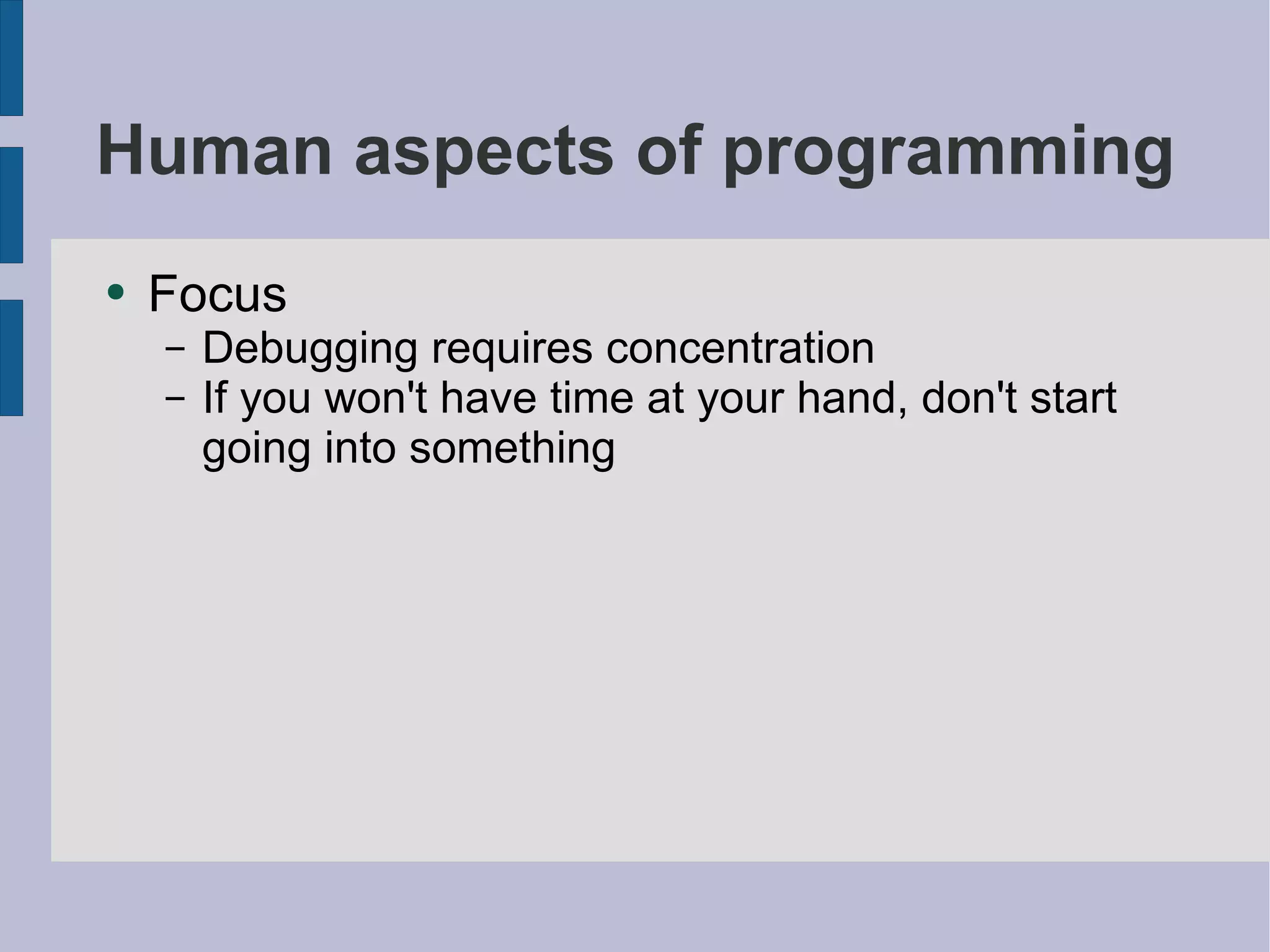 Human aspects of programming Focus Debugging requires concentration If you won't have time at your hand, don't start going into something 