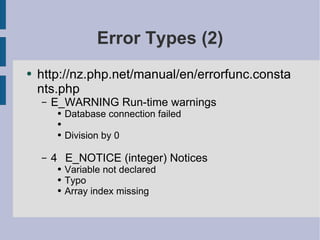 Error Types (2) http://nz.php.net/manual/en/errorfunc.constants.php E_WARNING Run-time warnings Database connection failed Division by 0 4  E_NOTICE (integer) Notices Variable not declared Typo Array index missing 