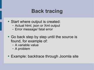 Back tracing Start where output is created: Actual html, json or Xml output Error message/ fatal error Go back step by step until the source is found, for example of: A variable value A problem Example: backtrace through Joomla site 