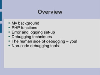 Overview My background  PHP functions Error and logging set-up Debugging techniques The human side of debugging – you! Non-code debugging tools 