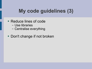 My code guidelines (3) Reduce lines of code Use libraries Centralise everything Don't change if not broken 