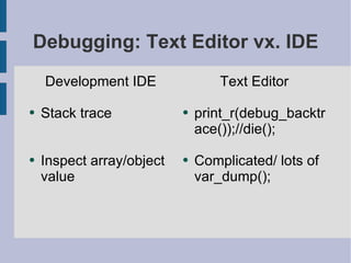 Debugging: Text Editor vx. IDE Development IDE Stack trace Inspect array/object value Text Editor print_r(debug_backtrace());//die(); Complicated/ lots of var_dump(); 