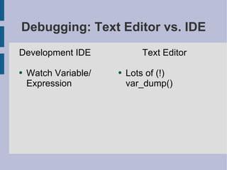 Debugging: Text Editor vs. IDE Development IDE Watch Variable/ Expression Text Editor Lots of (!) var_dump() 