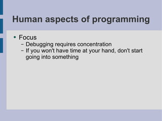 Human aspects of programming Focus Debugging requires concentration If you won't have time at your hand, don't start going into something 