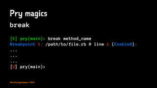 Pry magics
break
[1] pry(main)> break method_name
Breakpoint 1: /path/to/file.rb @ line 1 (Enabled):
...
...
...
[2] pry(main)>
Murilo Capanema - 2015
 