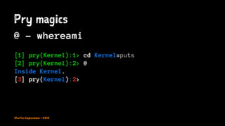 Pry magics
@ - whereami
[1] pry(Kernel):1> cd Kernel#puts
[2] pry(Kernel):2> @
Inside Kernel.
[3] pry(Kernel):2>
Murilo Capanema - 2015
 