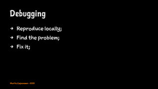Debugging
4 Reproduce locally;
4 Find the problem;
4 Fix it;
Murilo Capanema - 2015
 