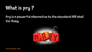 What is pry ?
Pry is a powerful alternative to the standard IRB shell
for Ruby.
Murilo Capanema - 2015
 
