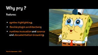 Why pry ?
Features:
4 syntax highlighting;
4 flexible plugin architecture;
4 runtime invocation and source
and documentation browsing;
Murilo Capanema - 2015
 