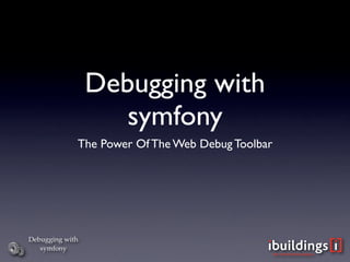 Debugging with
                    symfony
             The Power Of The Web Debug Toolbar




Debugging with
   symfony
 
