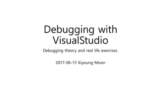 Debugging with
VisualStudio
Debugging theory and real life exercises.
2017-06-13 Kiyoung Moon
 