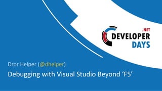 Debugging with Visual Studio Beyond ‘F5’
Dror Helper (@dhelper)
 