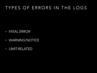 T Y P E S O F E R R O R S I N T H E L O G S
• FATAL ERROR
• WARNING/NOTICE
• LIMIT-RELATED
 