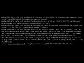 [Sat Feb 10 02:05:22.490389 2018] [error] [pid 5740] mod_proxy_fcgi.c(954): (70007)The timeout specified has expired: [client
141.101.77.82:32531] AH01075: Error dispatching request to : (polling)
[Sat Feb 10 03:42:55.356581 2018] [error] [pid 34419] mod_authz_core.c(873): [client 176.62.169.28:27736] AH01630: client
denied by server configuration: /data/sites/web/somewebsite.com/.user.ini
[Sat Feb 10 10:50:24.838424 2018] [error] [pid 41100] mod_proxy_fcgi.c(954): (70007)The timeout specified has expired: [client
162.158.111.75:24677] AH01075: Error dispatching request to : (polling)
[Sat Feb 10 10:50:36.741167 2018] [error] [pid 48392] apache2_util.c(271): [client 172.68.65.254:35087] [client 172.68.65.254]
ModSecurity: Access denied with code 403 (phase 2). Matched phrase "SemrushBot" at REQUEST_HEADERS:User-Agent.
[file "/usr/local/httpd/conf/modsecurity-crs/activated-rules/modsecurity_crs_35_bad_robots.conf"] [line "20"] [id "990002"]
[rev "2"] [msg "Request Indicates a Security Scanner Scanned the Site"] [data "mozilla/5.0 (compatible; semrushb
ot/1.2~bl; +http://www.semrush.com/bot.html)"] [severity "CRITICAL"] [ver "OWASP_CRS/2.2.9"] [maturity "9"] [accuracy
"9"] [tag "OWASP_CRS/AUTOMATION/SECURITY_SCANNER"] [tag "WASCTC/WASC-21"] [tag "OWASP_TOP_10/A7"] [tag
"PCI/6.5.10"] [h
ostname “www.somewebsite.com”] [uri "/tag/romeinen/"] [unique_id "Wn7AbE4XLPnYH7fIxTBlGwAAAcY"]
 