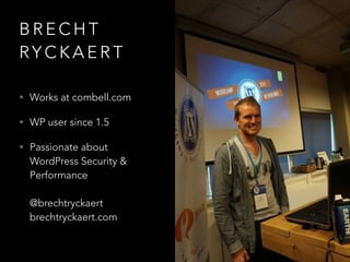 B R E C H T
RY C K A E R T
• Works at combell.com
• WP user since 1.5
• Passionate about
WordPress Security &
Performance 
 
@brechtryckaert 
brechtryckaert.com
 