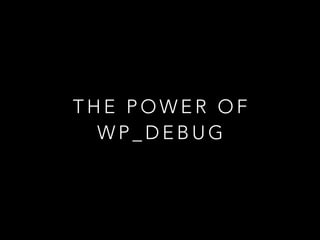 T H E P O W E R O F
W P _ D E B U G
 