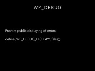 W P _ D E B U G
Prevent public displaying of errors:
define('WP_DEBUG_DISPLAY', false);
 