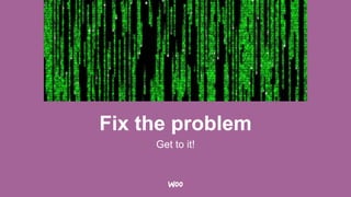 Fix the problem
Get to it!
 