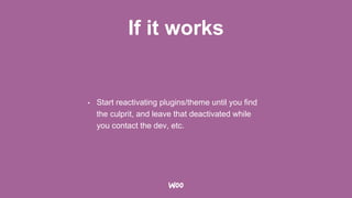 If it works
• Start reactivating plugins/theme until you find
the culprit, and leave that deactivated while
you contact the dev, etc.
 