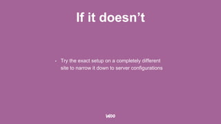 If it doesn’t
• Try the exact setup on a completely different
site to narrow it down to server configurations
 