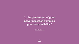 - Lord Melbourne
“…the possession of great
power necessarily implies
great responsibility.”
 