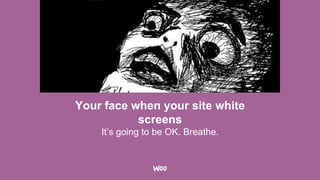 Your face when your site white
screens
It’s going to be OK. Breathe.
 