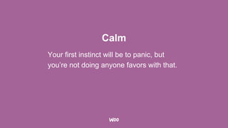 Calm
Your first instinct will be to panic, but
you’re not doing anyone favors with that.
 